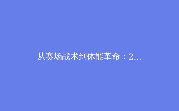 从赛场战术到体能革命：2025年职业体育的三大颠覆性趋势 - 3