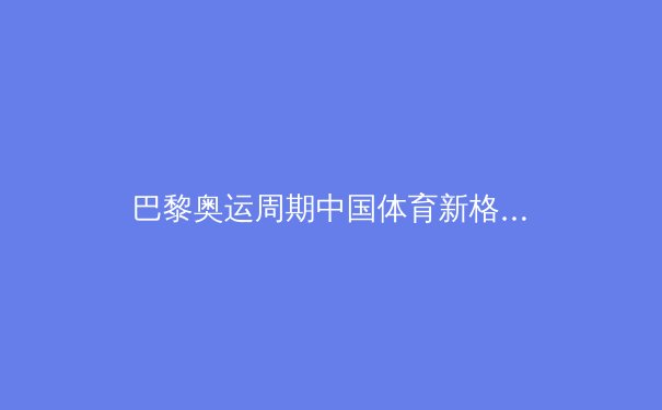 巴黎奥运周期中国体育新格局：从金牌战略到全民健康的范式转移