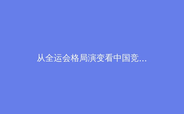 从全运会格局演变看中国竞技体育的区域发展与人才流动新趋势