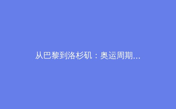 从巴黎到洛杉矶：奥运周期下的中国体育产业转型路径深度分析 - 3